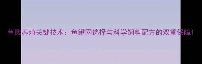 图片 鱼鳅养殖关键技术：鱼鳅网选择与科学饲料配方的双重保障1