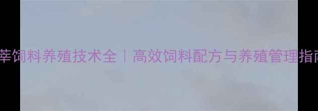图片 鲁莘饲料养殖技术全｜高效饲料配方与养殖管理指南2