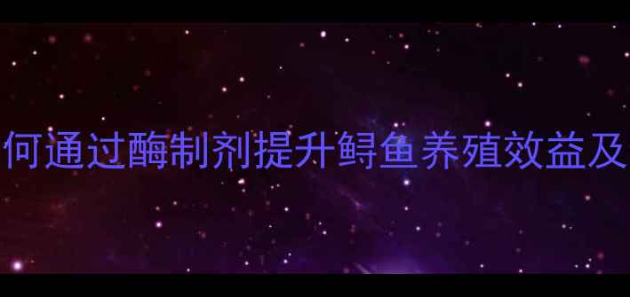 图片 鲟鱼饲料脂肪酶应用技术：如何通过酶制剂提升鲟鱼养殖效益及饲料利用率（最新行业报告）