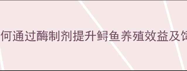 图片 鲟鱼饲料脂肪酶应用技术：如何通过酶制剂提升鲟鱼养殖效益及饲料利用率（最新行业报告）1