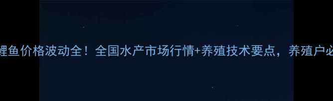 图片 鲢鱼鲤鱼价格波动全！全国水产市场行情+养殖技术要点，养殖户必看！