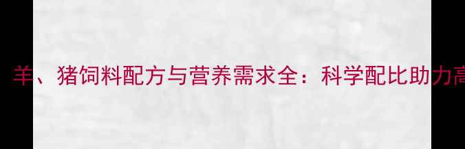 图片 鸡、鱼、羊、猪饲料配方与营养需求全：科学配比助力高效养殖