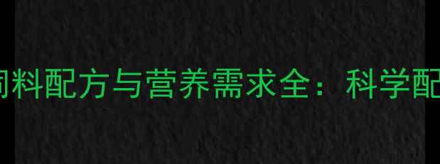 图片 鸡、鱼、羊、猪饲料配方与营养需求全：科学配比助力高效养殖1