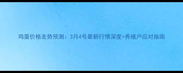 图片 鸡蛋价格走势预测：3月4号最新行情深度+养殖户应对指南