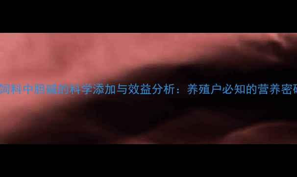 图片 鸡饲料中胆碱的科学添加与效益分析：养殖户必知的营养密码1