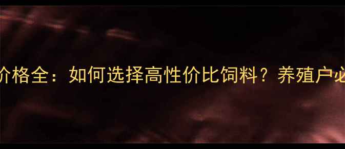 图片 鸡饲料价格全：如何选择高性价比饲料？养殖户必看指南