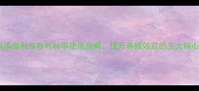 图片 鸡饲料添加剂推荐与科学使用指南：提升养殖效益的五大核心成分1