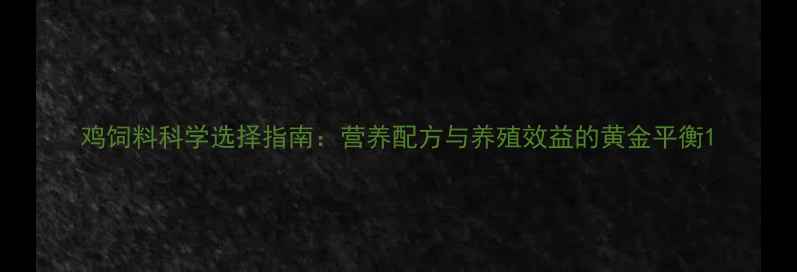 图片 鸡饲料科学选择指南：营养配方与养殖效益的黄金平衡1