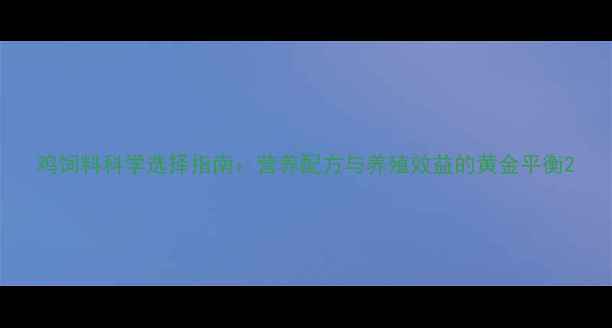 图片 鸡饲料科学选择指南：营养配方与养殖效益的黄金平衡2