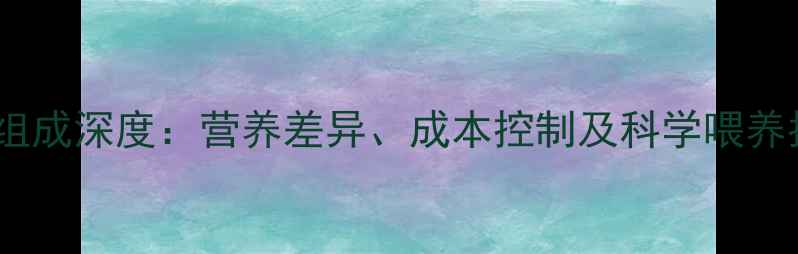 图片 鸡饲料配方与牛饲料组成深度：营养差异、成本控制及科学喂养指南（附行业数据）2