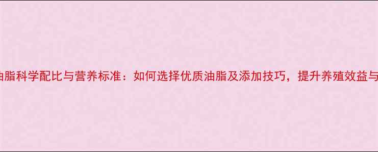 图片 鸭子饲料油脂科学配比与营养标准：如何选择优质油脂及添加技巧，提升养殖效益与鸭子健康1