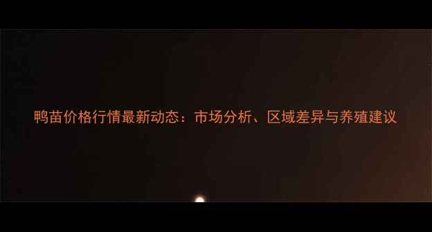 图片 鸭苗价格行情最新动态：市场分析、区域差异与养殖建议