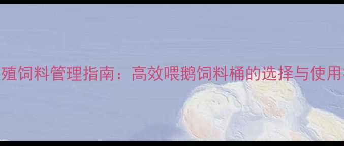 图片 鹅养殖饲料管理指南：高效喂鹅饲料桶的选择与使用技巧