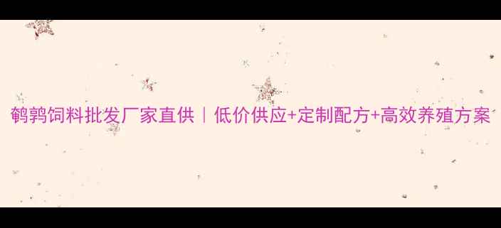 图片 鹌鹑饲料批发厂家直供｜低价供应+定制配方+高效养殖方案