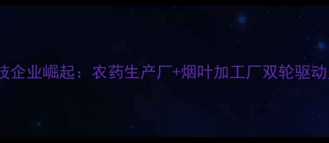 图片 鹤壁市农业科技企业崛起：农药生产厂+烟叶加工厂双轮驱动乡村振兴案例1