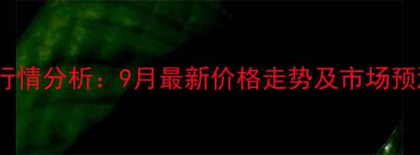 图片 鹤壁浚县玉米价格行情分析：9月最新价格走势及市场预测（附种植建议）2
