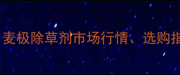 图片 麦田除草剂价格全：麦极除草剂市场行情、选购指南与使用成本控制2