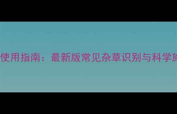 图片 麦田除草剂使用指南：最新版常见杂草识别与科学施药全攻略1