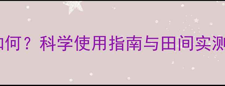 图片 麦高兴除草剂效果如何？科学使用指南与田间实测对比，农民必看！2