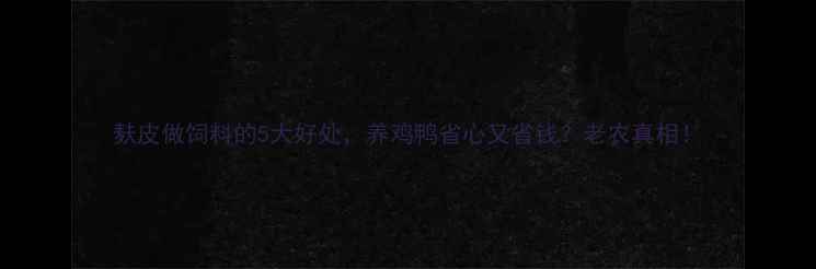 图片 麸皮做饲料的5大好处，养鸡鸭省心又省钱？老农真相！