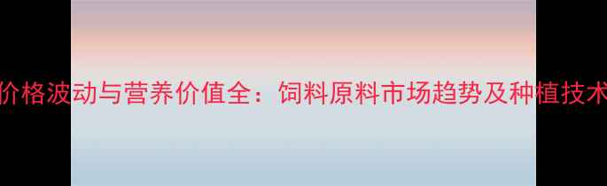 图片 黄豆价格波动与营养价值全：饲料原料市场趋势及种植技术指南