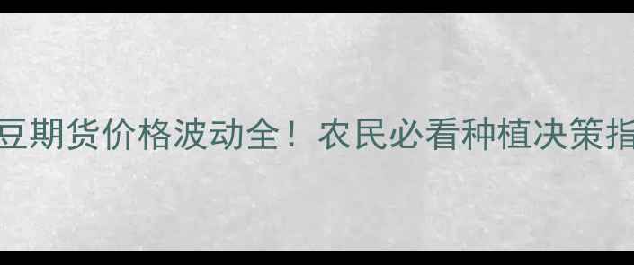 图片 黄豆期货价格波动全！农民必看种植决策指南