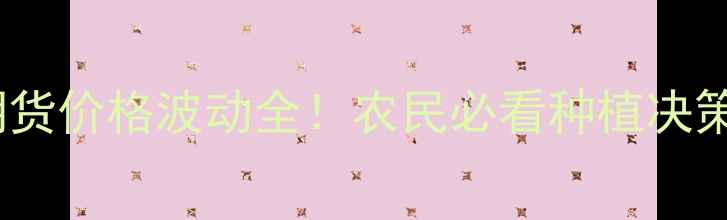 图片 黄豆期货价格波动全！农民必看种植决策指南2
