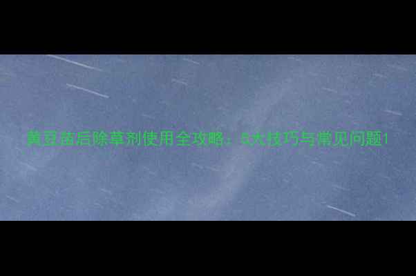图片 黄豆苗后除草剂使用全攻略：5大技巧与常见问题1