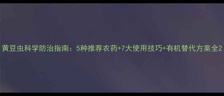 图片 黄豆虫科学防治指南：5种推荐农药+7大使用技巧+有机替代方案全2