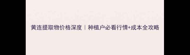 图片 黄连提取物价格深度｜种植户必看行情+成本全攻略