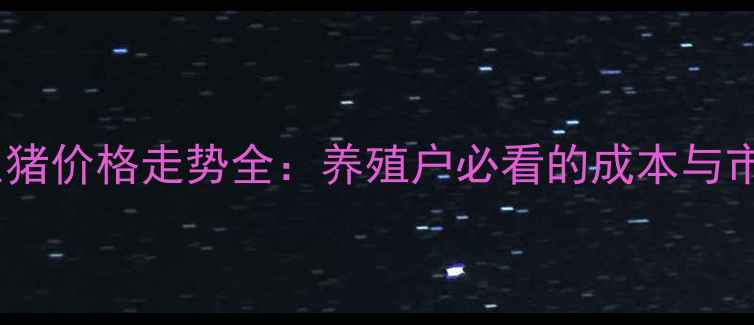 图片 黑山县生猪价格走势全：养殖户必看的成本与市场趋势2