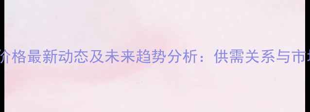 图片 黑龙江玉米价格最新动态及未来趋势分析：供需关系与市场策略解读1