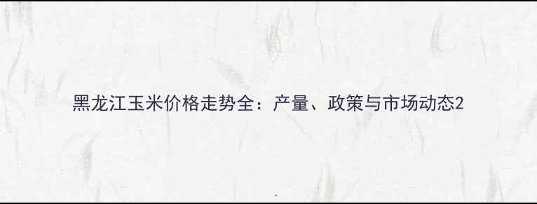 图片 黑龙江玉米价格走势全：产量、政策与市场动态2