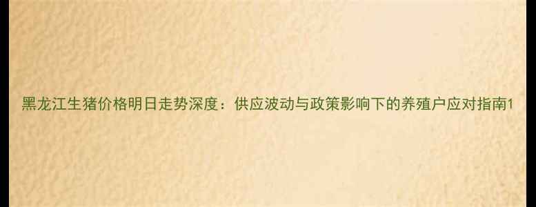 图片 黑龙江生猪价格明日走势深度：供应波动与政策影响下的养殖户应对指南1
