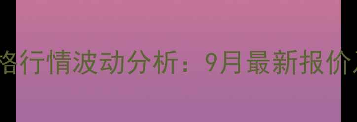 图片 黑龙江省大豆价格行情波动分析：9月最新报价及市场趋势解读1
