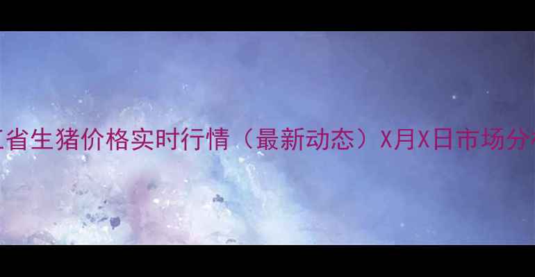 图片 黑龙江省生猪价格实时行情（最新动态）X月X日市场分析报告