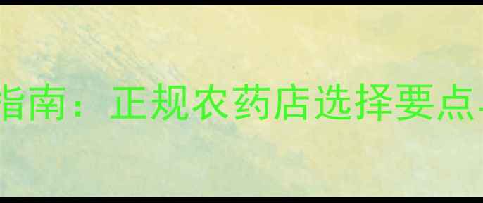 图片 齐齐哈尔农药购买指南：正规农药店选择要点与安全使用全攻略2