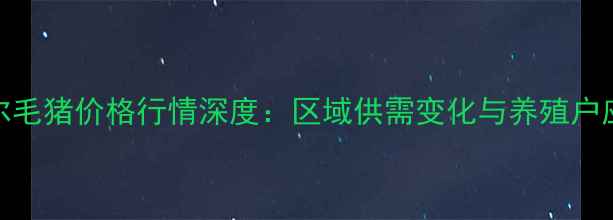 图片 齐齐哈尔毛猪价格行情深度：区域供需变化与养殖户应对策略