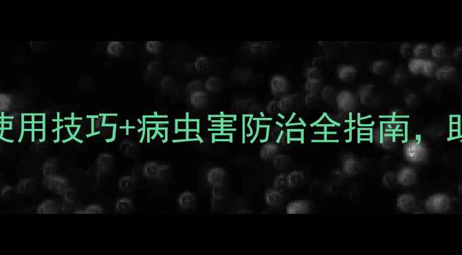 图片 龙灯全胜杀虫剂：5大使用技巧+病虫害防治全指南，助您实现农药零残留！1