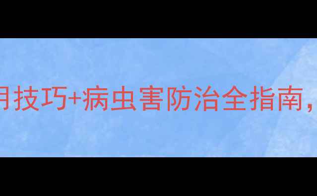 图片 龙灯全胜杀虫剂：5大使用技巧+病虫害防治全指南，助您实现农药零残留！2