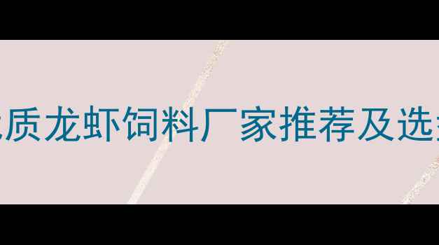 图片 龙虾养殖必看！全国优质龙虾饲料厂家推荐及选型指南（附联系方式）