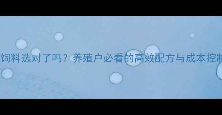 图片 🌊水产饲料选对了吗？养殖户必看的高效配方与成本控制攻略1