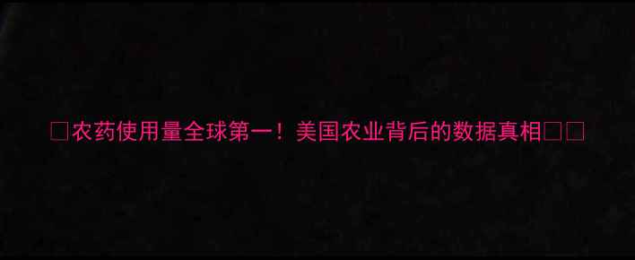 图片 🌍农药使用量全球第一！美国农业背后的数据真相🌱🔬