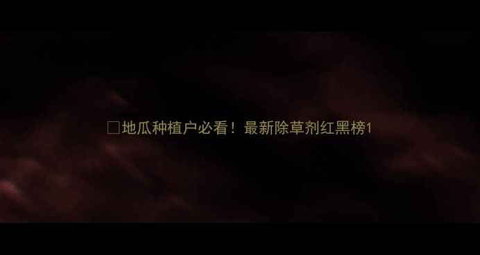 图片 🌞地瓜种植户必看！最新除草剂红黑榜1