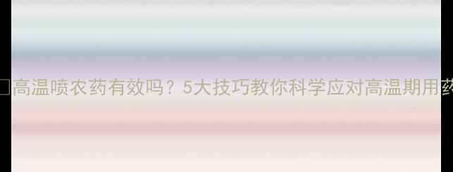 图片 🌞高温喷农药有效吗？5大技巧教你科学应对高温期用药