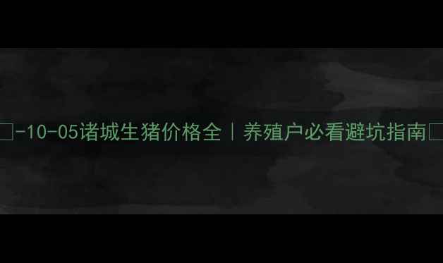 图片 🌟-10-05诸城生猪价格全｜养殖户必看避坑指南🐷