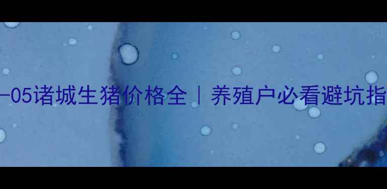 图片 🌟-10-05诸城生猪价格全｜养殖户必看避坑指南🐷1