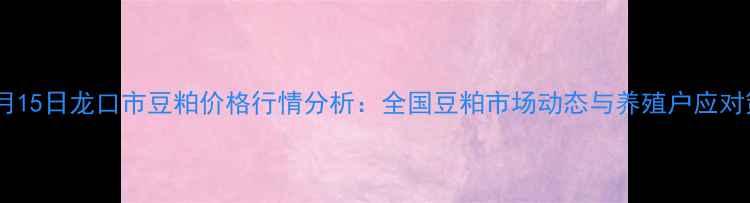 图片 🌟12月15日龙口市豆粕价格行情分析：全国豆粕市场动态与养殖户应对策略1