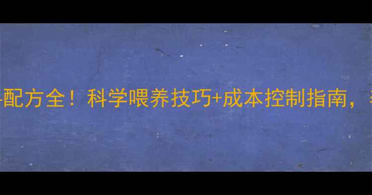 图片 🌟30天猪饲料配方全！科学喂养技巧+成本控制指南，养殖户必看🌟