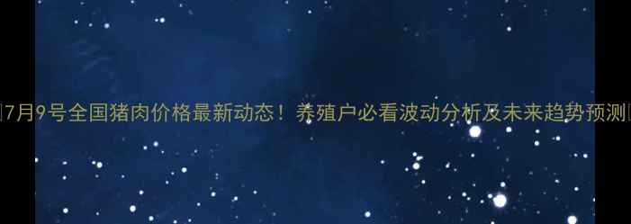 图片 🌟7月9号全国猪肉价格最新动态！养殖户必看波动分析及未来趋势预测🌟
